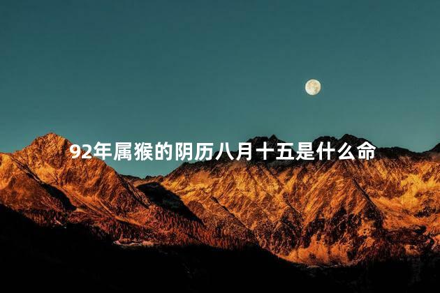 92年属猴的阴历八月十五是什么命
