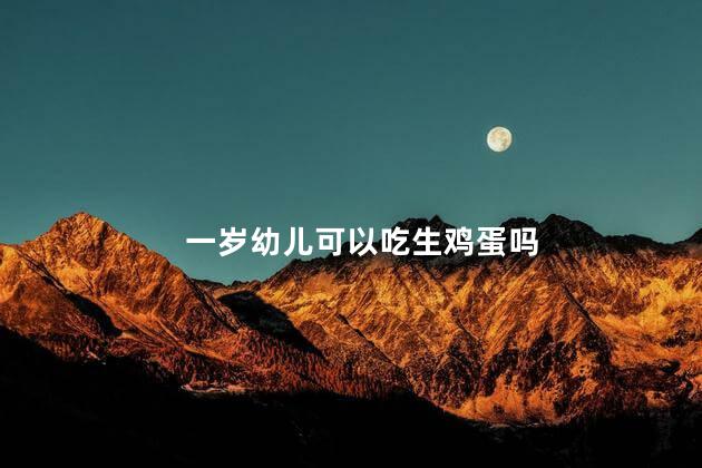 一岁幼儿可以吃生鸡蛋吗 一岁幼儿能吃生鸡蛋吗