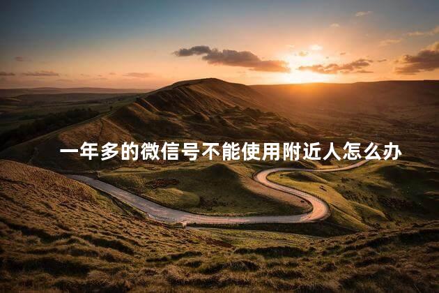 一年多的微信号不能使用附近人怎么办