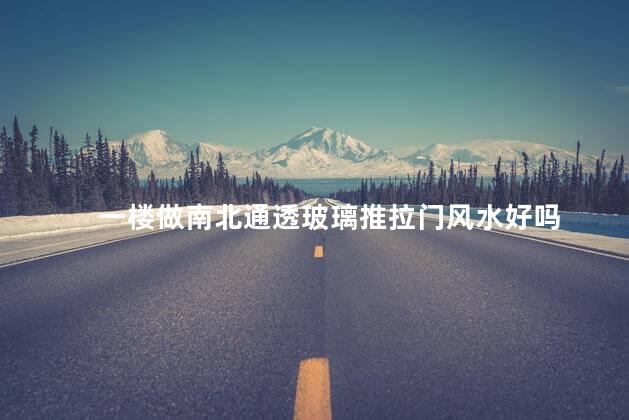 一楼做南北通透玻璃推拉门风水好吗