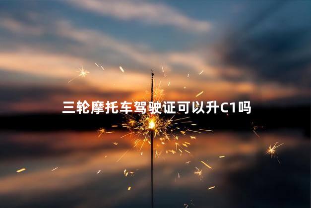 三轮摩托车驾驶证可以升C1吗