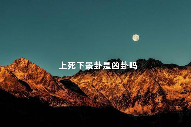 上死下景卦是凶卦吗