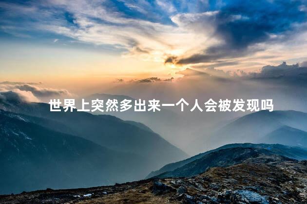 世界上突然多出来一个人会被发现吗