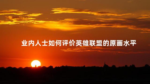业内人士如何评价英雄联盟的原画水平