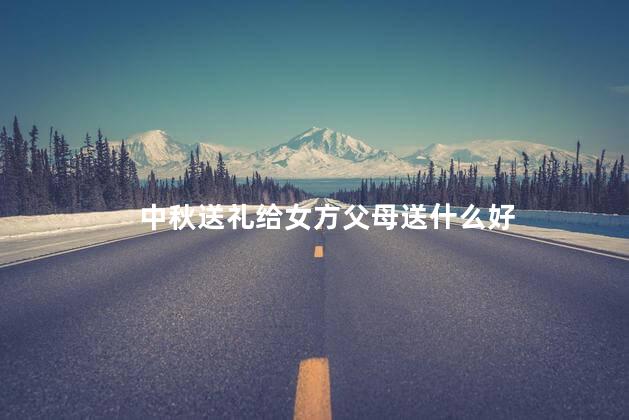 中秋送礼给女方父母送什么好