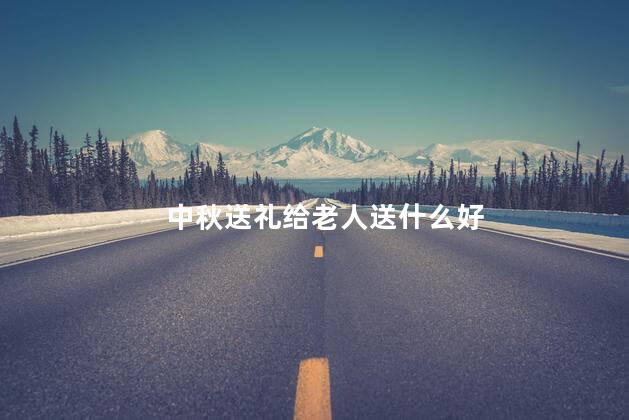 中秋送礼给老人送什么好