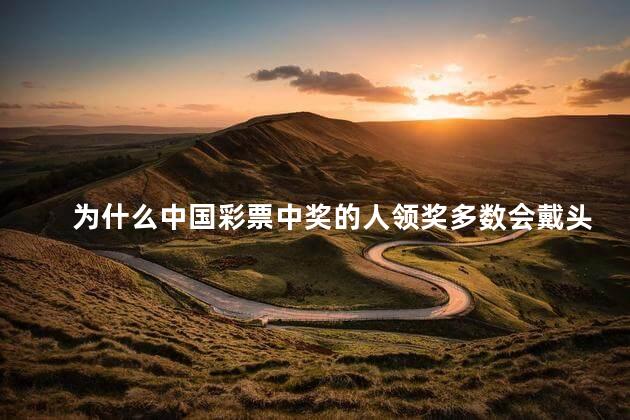 为什么中国彩票中奖的人领奖多数会戴头套