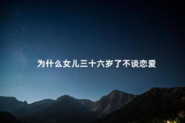 为什么女儿三十六岁了不谈恋爱