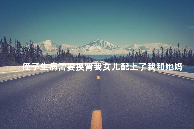 侄子生病需要换肾我女儿配上了我和她妈不想她捐怎么办