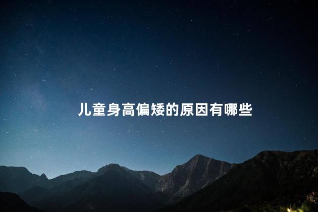 儿童身高偏矮的原因有哪些