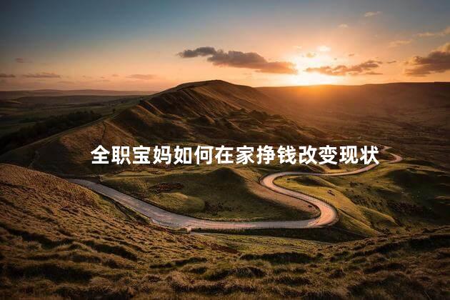 全职宝妈如何在家挣钱改变现状