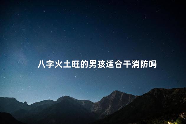 八字火土旺的男孩适合干消防吗