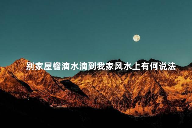 别家屋檐滴水滴到我家风水上有何说法