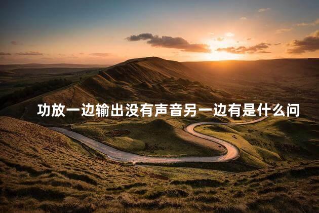 功放一边输出没有声音另一边有是什么问题呢