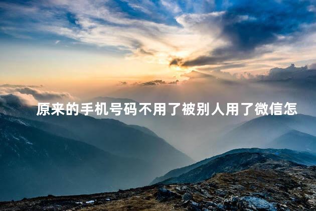 原来的手机号码不用了被别人用了微信怎么办