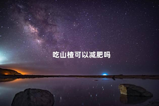 吃山楂可以减肥吗 吃山楂能减肥吗