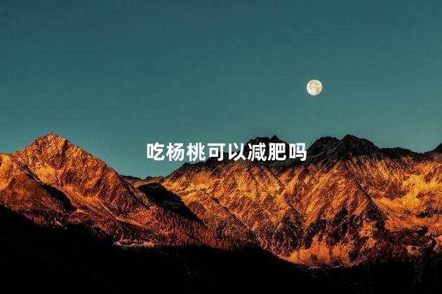 吃杨桃可以减肥吗 吃杨桃能减肥吗