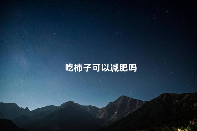 吃柿子可以减肥吗 吃柿子能减肥吗