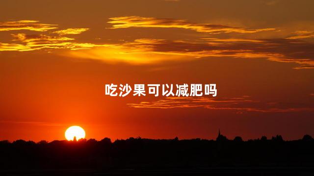 吃沙果可以减肥吗 吃沙果能减肥吗