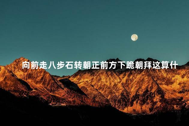 向前走八步石转朝正前方下跪朝拜这算什么信仰
