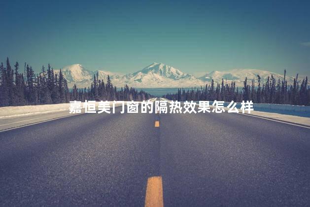 嘉恒美门窗的隔热效果怎么样