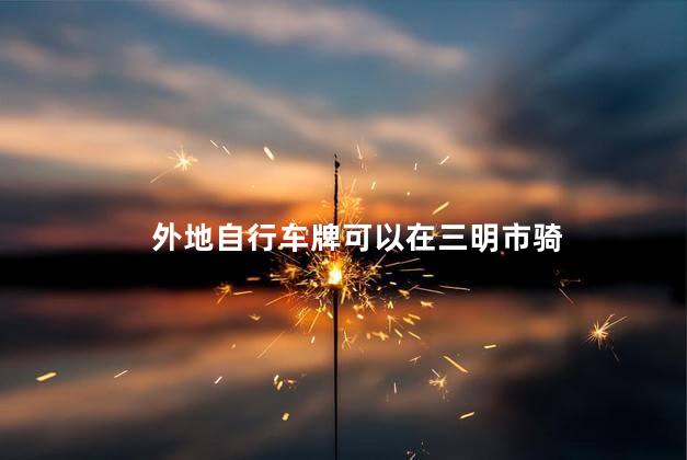 外地自行车牌可以在三明市骑