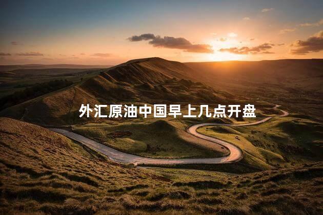 外汇原油中国早上几点开盘