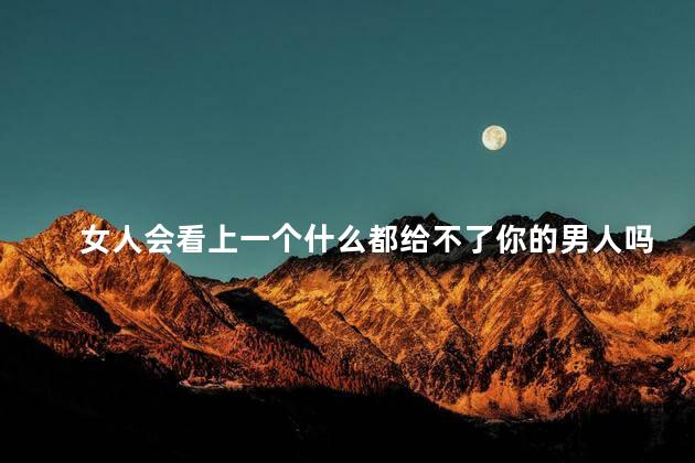 女人会看上一个什么都给不了你的男人吗