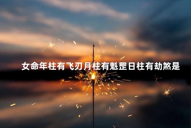 女命年柱有飞刃月柱有魁罡日柱有劫煞是不是犯天煞孤星