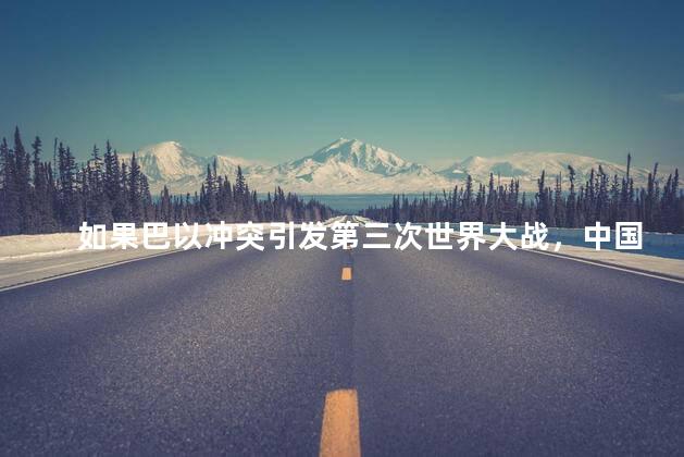 如果巴以冲突引发第三次世界大战，中国会不会独善其身