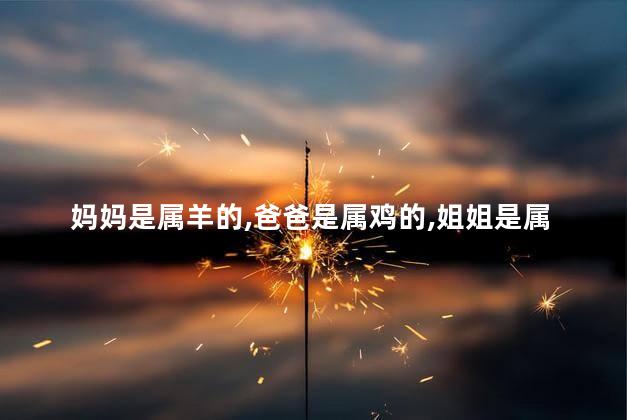 妈妈是属羊的爸爸是属鸡的姐姐是属鼠的妹妹是属虎的用什么属相化解她