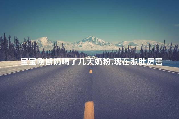 宝宝刚断奶喝了几天奶粉现在涨肚厉害