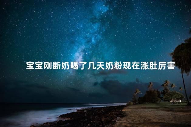 宝宝刚断奶喝了几天奶粉现在涨肚厉害