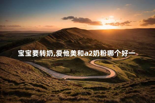 宝宝要转奶，爱他美和a2奶粉哪个好一些