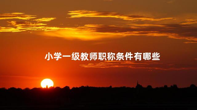 小学一级教师职称条件有哪些