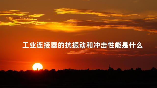 工业连接器的抗振动和冲击性能是什么