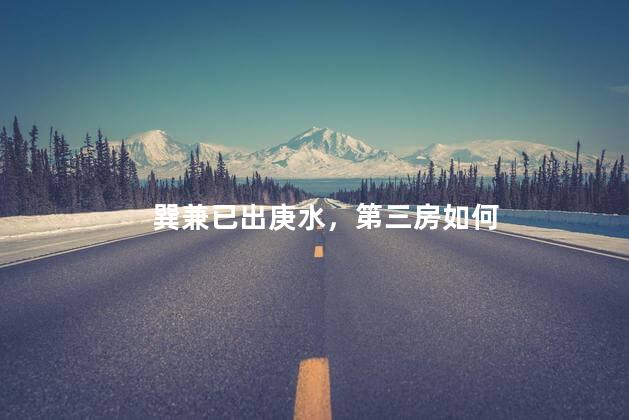 巽兼已出庚水，第三房如何