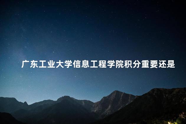 广东工业大学信息工程学院积分重要还是打比赛获奖重要