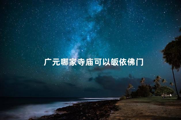广元哪家寺庙可以皈依佛门
