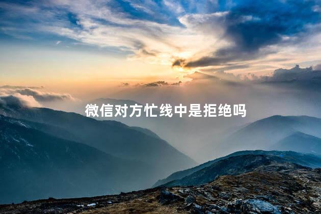 微信对方忙线中是拒绝吗