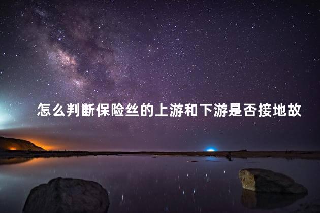 怎么判断保险丝的上游和下游是否接地故障