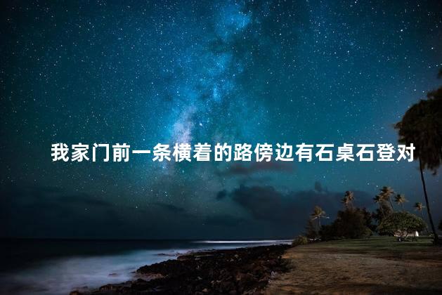 我家门前一条横着的路傍边有石桌石登对着大门好吗