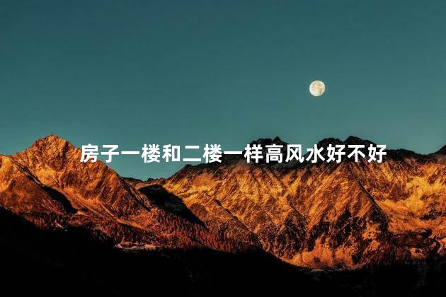 房子一楼和二楼一样高风水好不好