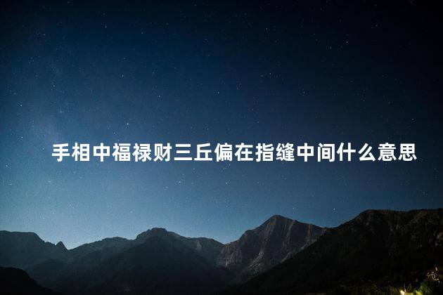 手相中福禄财三丘偏在指缝中间什么意思