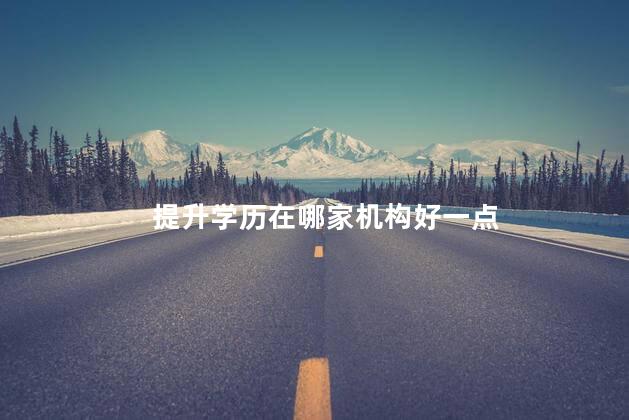 提升学历在哪家机构好一点