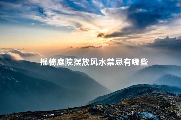 摇椅庭院摆放风水禁忌有哪些
