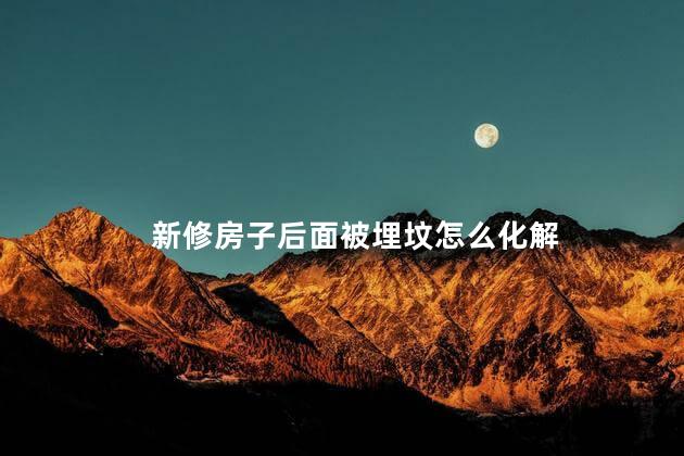 新修房子后面被埋坟怎么化解