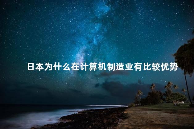 日本为什么在计算机制造业有比较优势
