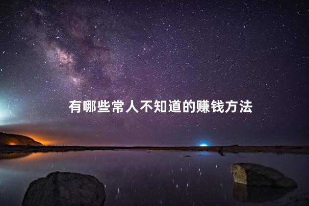 有哪些常人不知道的赚钱方法