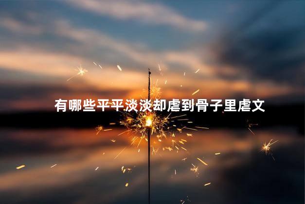 有哪些平平淡淡却虐到骨子里虐文